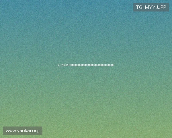 2026年k8凯发官网登录入口官方入口指南，帮助玩家快速找到正规安全登录渠道